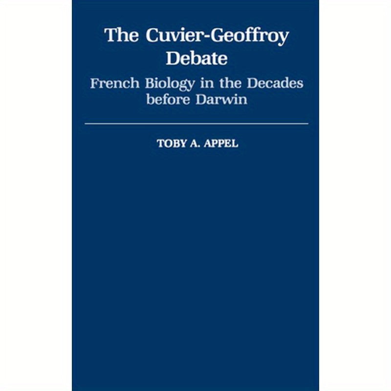 The Cuvier-Geoffrey Debate: French Biology in the Decades Before Darwin