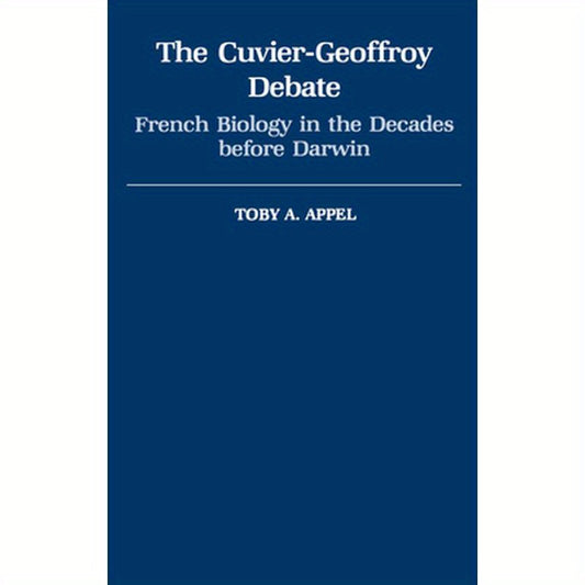 The Cuvier-Geoffrey Debate: French Biology in the Decades Before Darwin