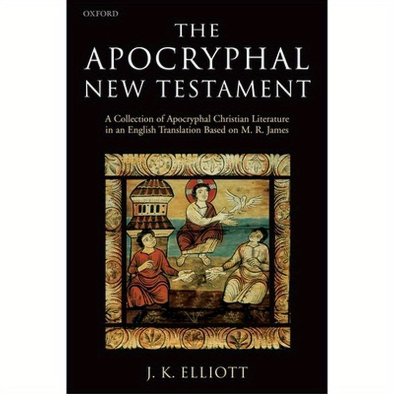 The Apocryphal New Testament A Collection of Apocryphal Christian Literature in an English Translation