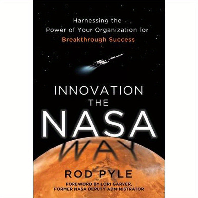Innovation the NASA Way: Harnessing the Power of Your Organization for Breakthrough Success