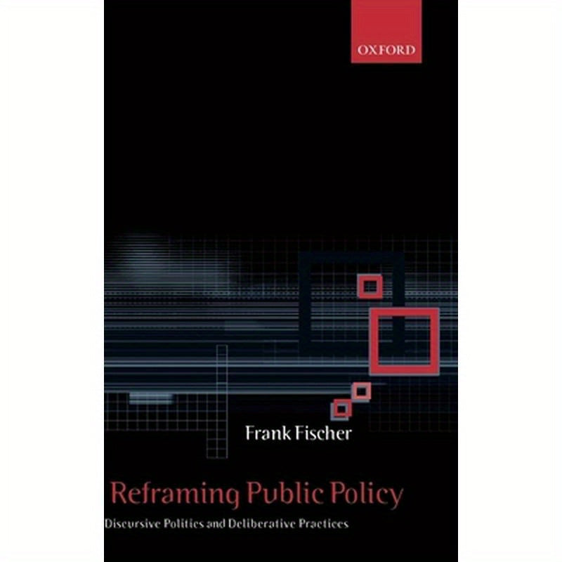 Reframing Public Policy: Discursive Politics and Deliberative Practices