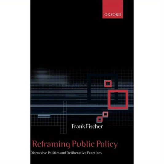 Reframing Public Policy: Discursive Politics and Deliberative Practices