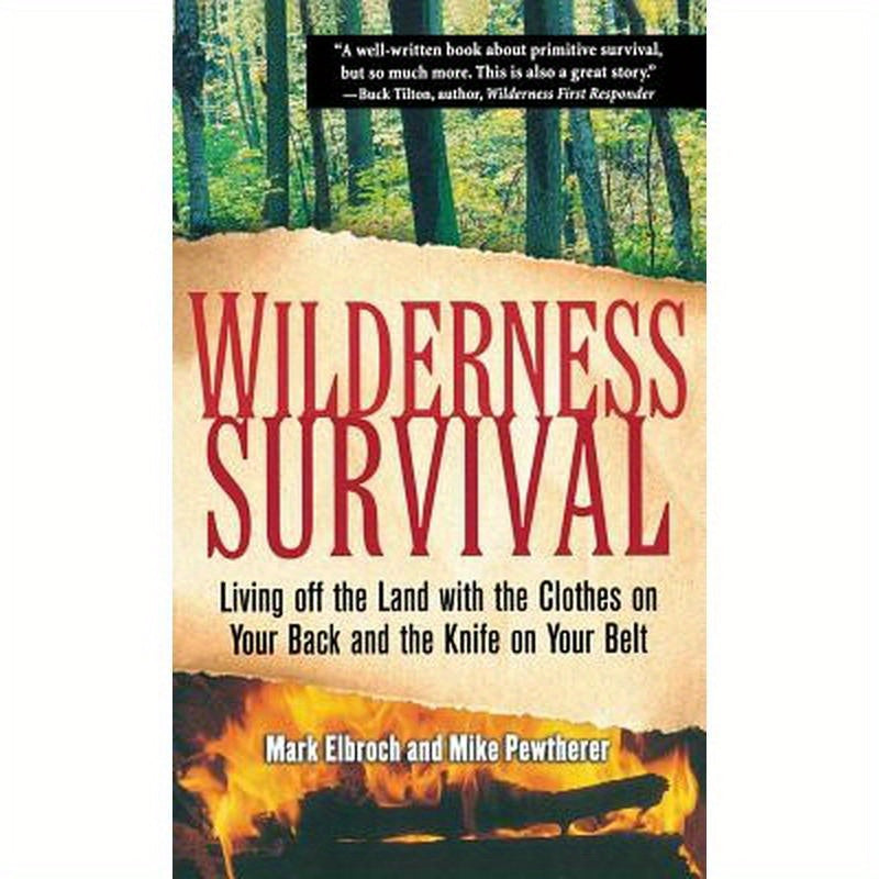 Wilderness Survival: Living Off the Land with the Clothes on Your Back and the Knife on Your Belt