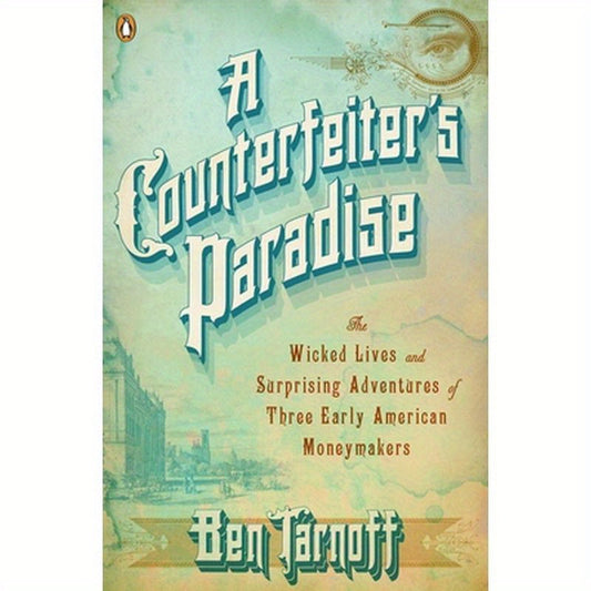 A Counterfeiter's Paradise: The Wicked Lives and Surprising Adventures of Three Early American Moneymakers