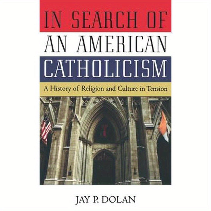 In Search of an American Catholicism: A History of Religion and Culture in Tension