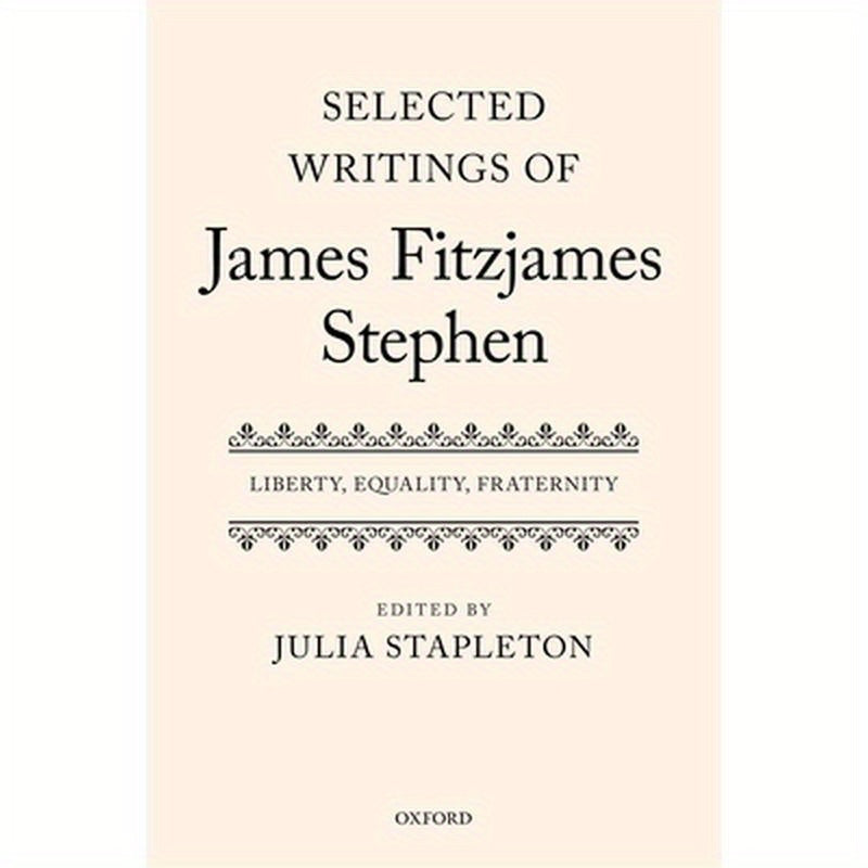 Selected Writings of James Fitzjames Stephen: Liberty, Equality, Fraternity