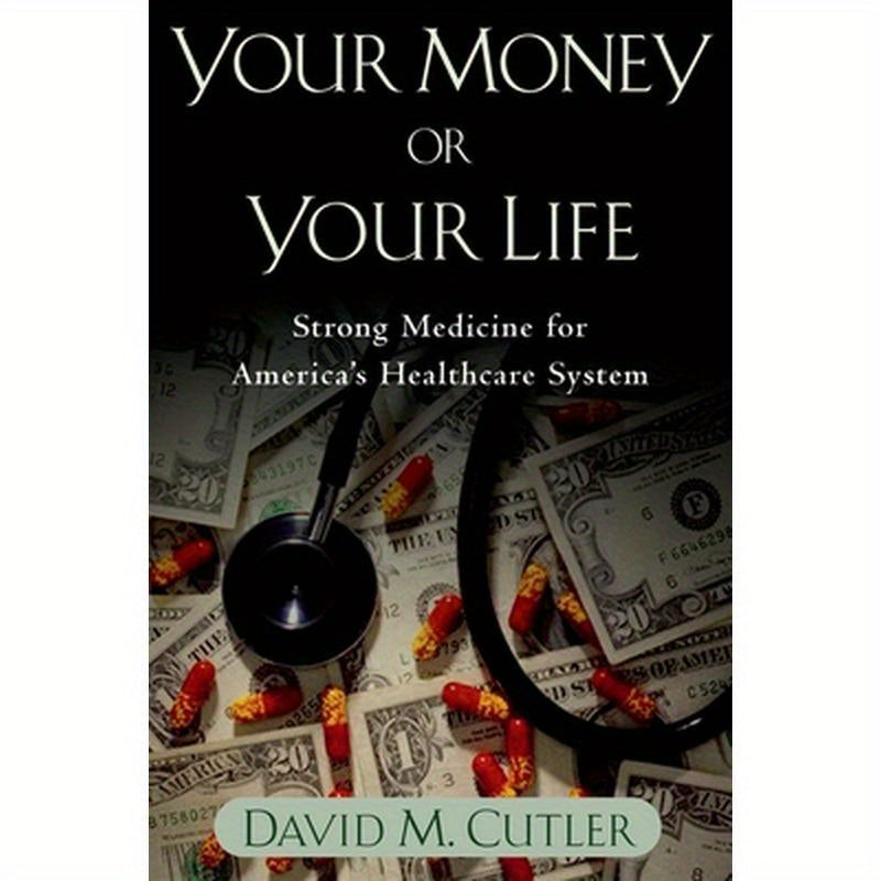 Your Money or Your Life: Strong Medicine for America's Health Care System