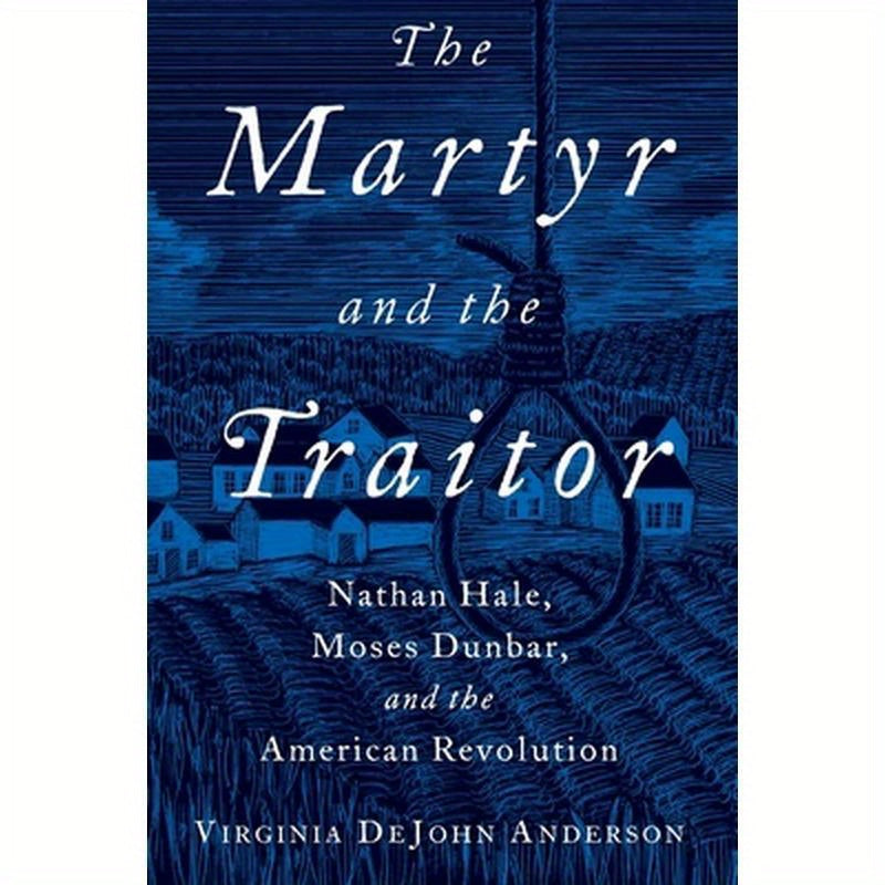 Martyr and the Traitor: Nathan Hale, Moses Dunbar, and the American Revolution