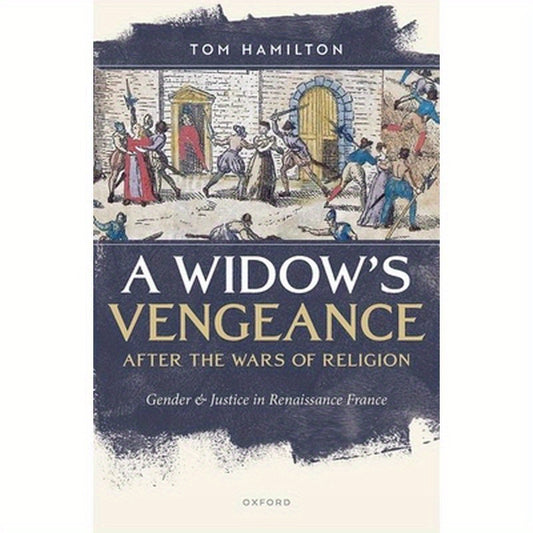 A Widow's Vengeance After the Wars of Religion: Gender and Justice in Renaissance France
