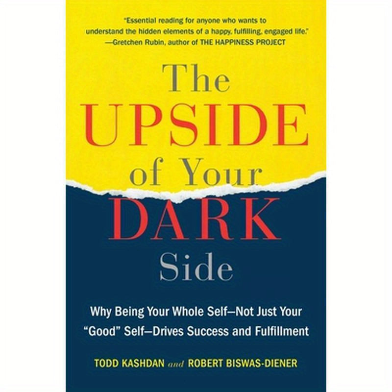 The Upside of Your Dark Side: Why Being Your Whole Self--Not Just Your Good Self--Drives Success and Fulfillment