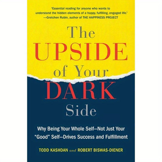 The Upside of Your Dark Side: Why Being Your Whole Self--Not Just Your Good Self--Drives Success and Fulfillment