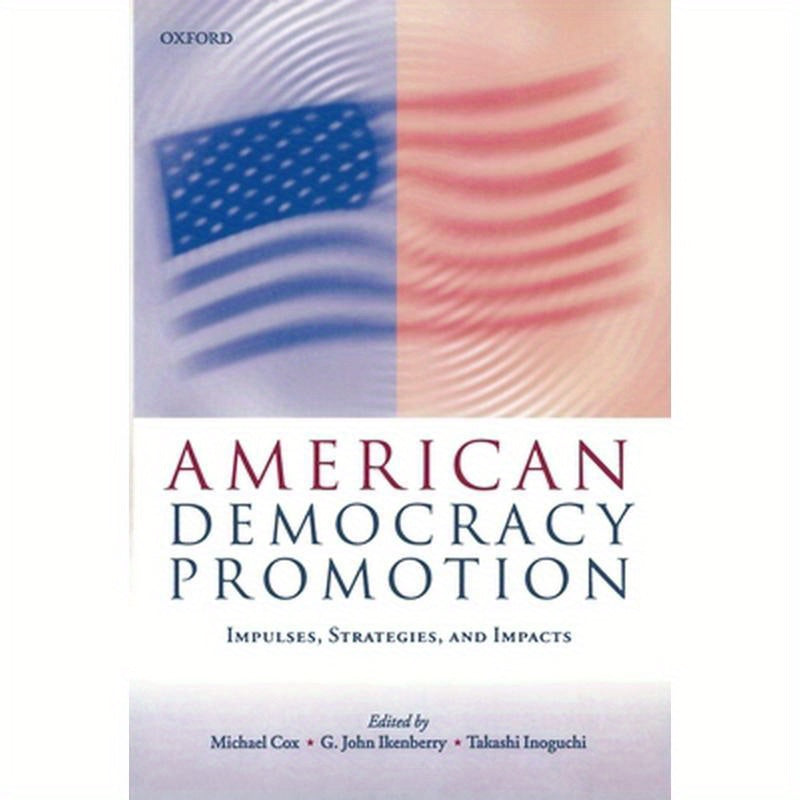 American Democracy Promotion: Impulses, Strategies, and Impacts