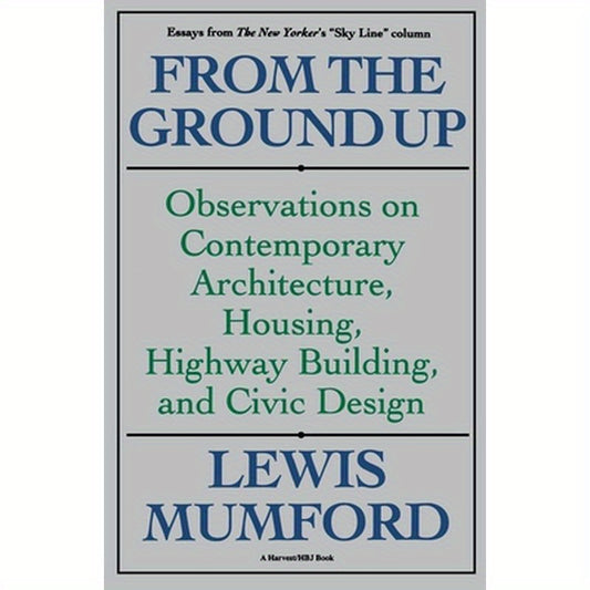 From the Ground Up: Observations on Contemporary Architecture, Housing, Highway Building, and Civic Design