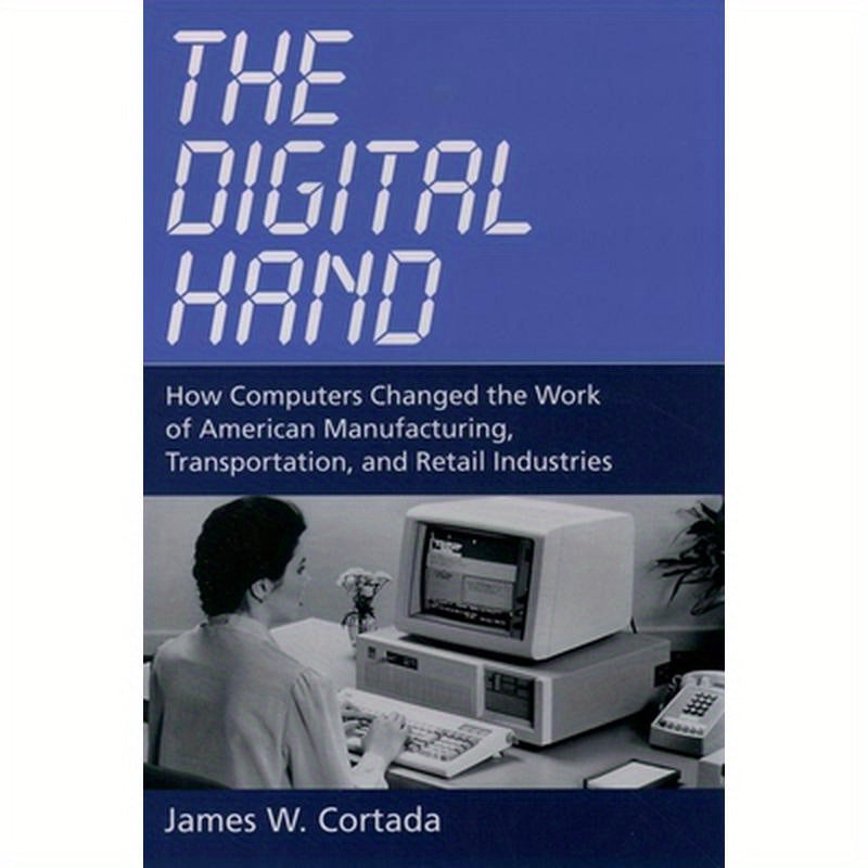 The Digital Hand: How Computers Changed the Work of American Manufacturing, Transportation, and Retail Industries
