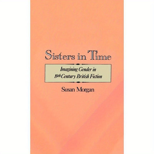 Sisters in Time: Imagining Gender in Nineteenth-Century British Fiction
