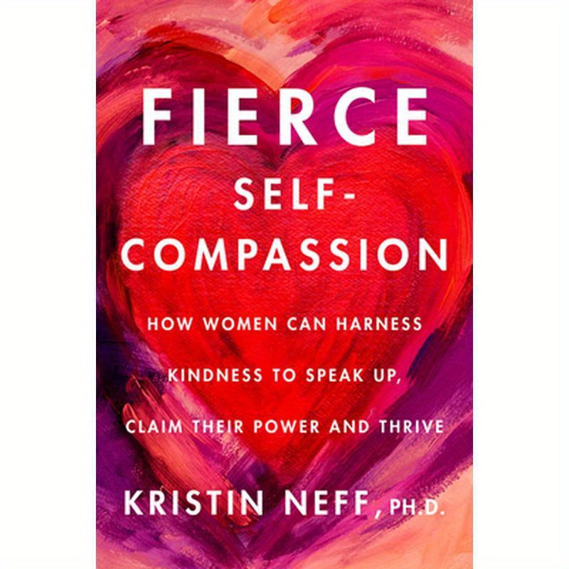 Fierce Self-Compassion: How Women Can Harness Kindness to Speak Up, Claim Their Power, and Thrive