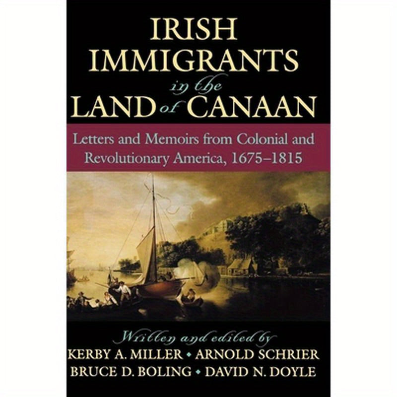 Irish Immigrants in the Land of Canaan: Letters and Memoirs from Colonial and Revolutionary America, 1675-1815