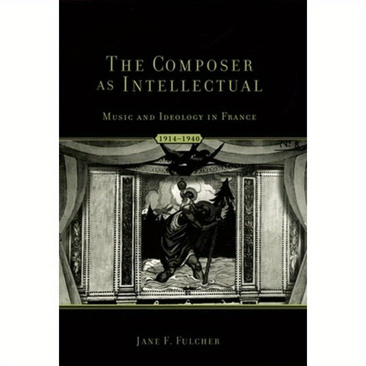 The Composer as Intellectual: Music and Ideology in France 1914-1940