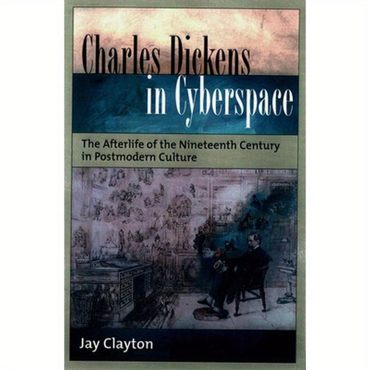 Charles Dickens in Cyberspace: The Afterlife of the Nineteenth Century in Postmodern Culture