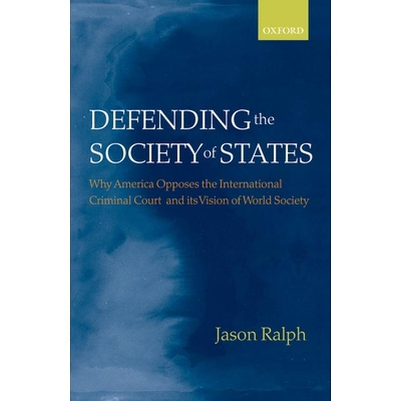 Defending the Society of States: Why America Opposes the International Criminal Court and Its Vision of World Society