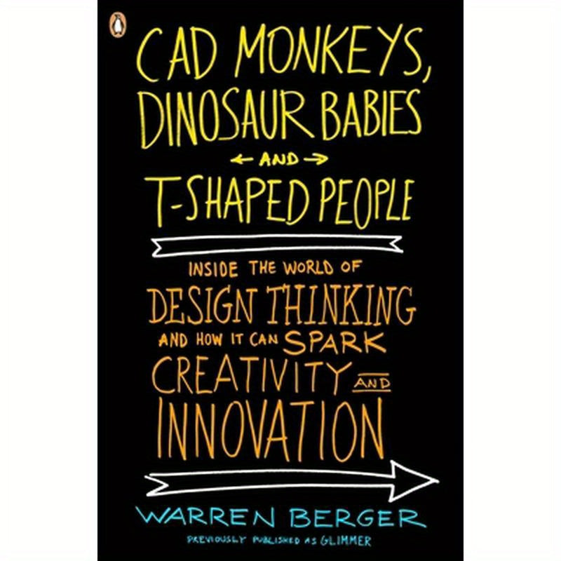 CAD Monkeys, Dinosaur Babies, and T-Shaped People: Inside the World of Design Thinking and How It Can Spark Creativity and Innovation
