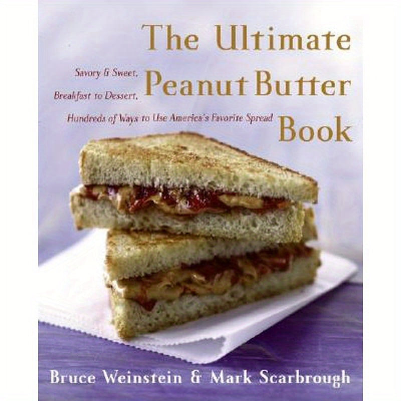 The Ultimate Peanut Butter Book: Savory and Sweet, Breakfast to Dessert, Hundereds of Ways to Use America's Favorite Spread