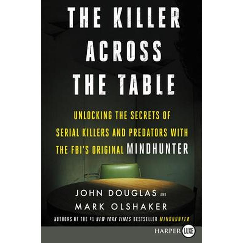 The Killer Across the Table: Unlocking the Secrets of Serial Killers and Predators with the Fbi's Original Mindhunter