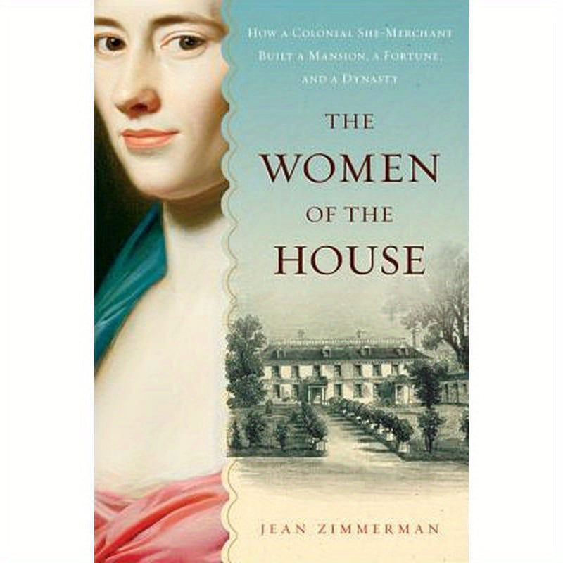 The Women of the House: How a Colonial She-Merchant Built a Mansion, a Fortune, and a Dynasty