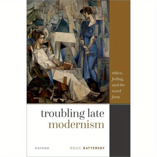 Troubling Late Modernism: Ethics, Feeling, and the Novel Form
