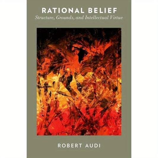 Rational Belief: Structure, Grounds, and Intellectual Virtue