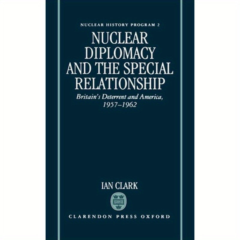 Nuclear Diplomacy and the Special Relationship: Britain's Deterrent and America, 1957-1962