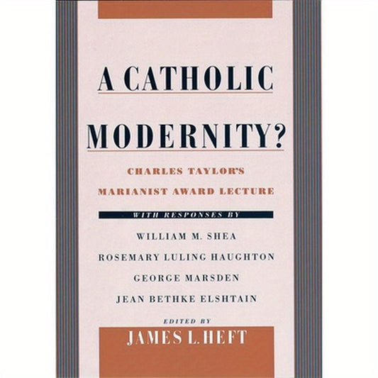A Catholic Modernity?: Charles Taylor's Marianist Award Lecture, with Responses by William M. Shea, Rosemary Luling Haughton, George Marsden,