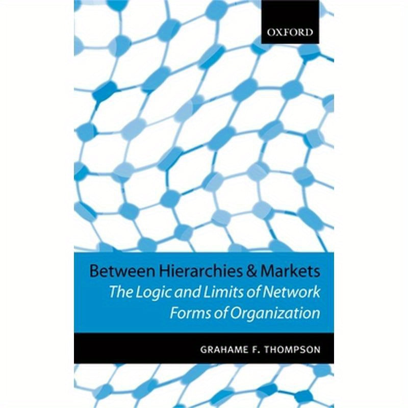 Between Hierarchies and Markets: The Logic and Limits of Network Forms of Organization