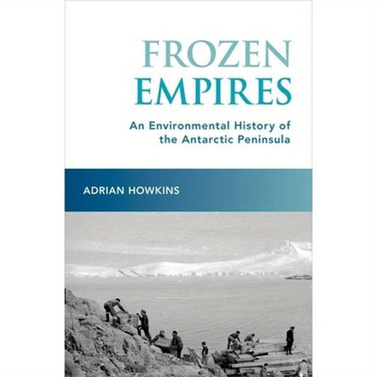 Frozen Empires: An Environmental History of the Antarctic Peninsula