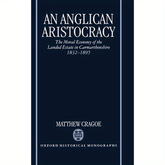 An Anglican Aristocracy: The Moral Economy of the Landed Estate in Carmarthenshire 1832-1895