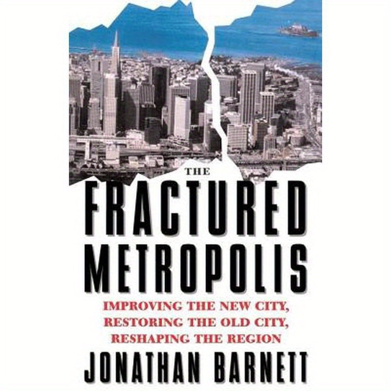 The Fractured Metropolis: Improving The New City, Restoring The Old City, Reshaping The Region