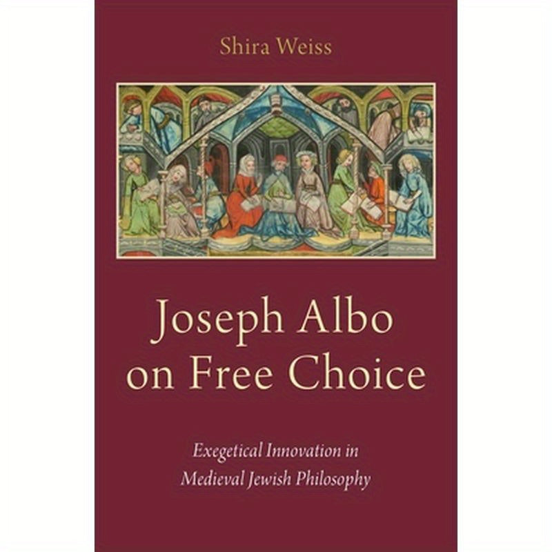 Joseph Albo on Free Choice: Exegetical Innovation in Medieval Jewish Philosophy