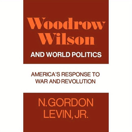 Woodrow Wilson and World Politics: America's Response to War and Revolution