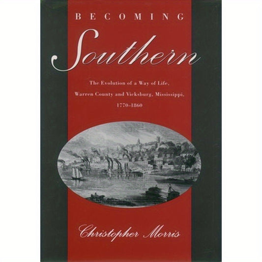 Becoming Southern: The Evolution of a Way of Life, Warren County and Vicksburg, Mississippi, 1770-1860