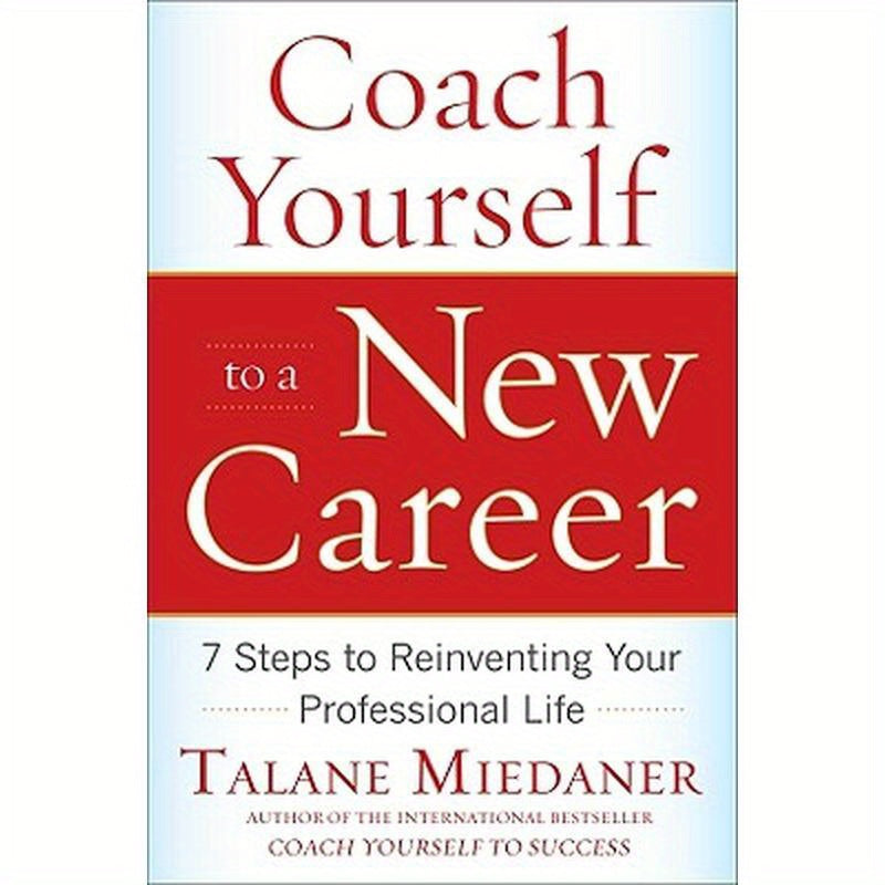 Coach Yourself to a New Career: 7 Steps to Reinventing Your Professional Life