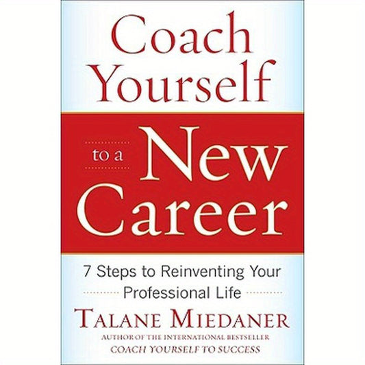 Coach Yourself to a New Career: 7 Steps to Reinventing Your Professional Life