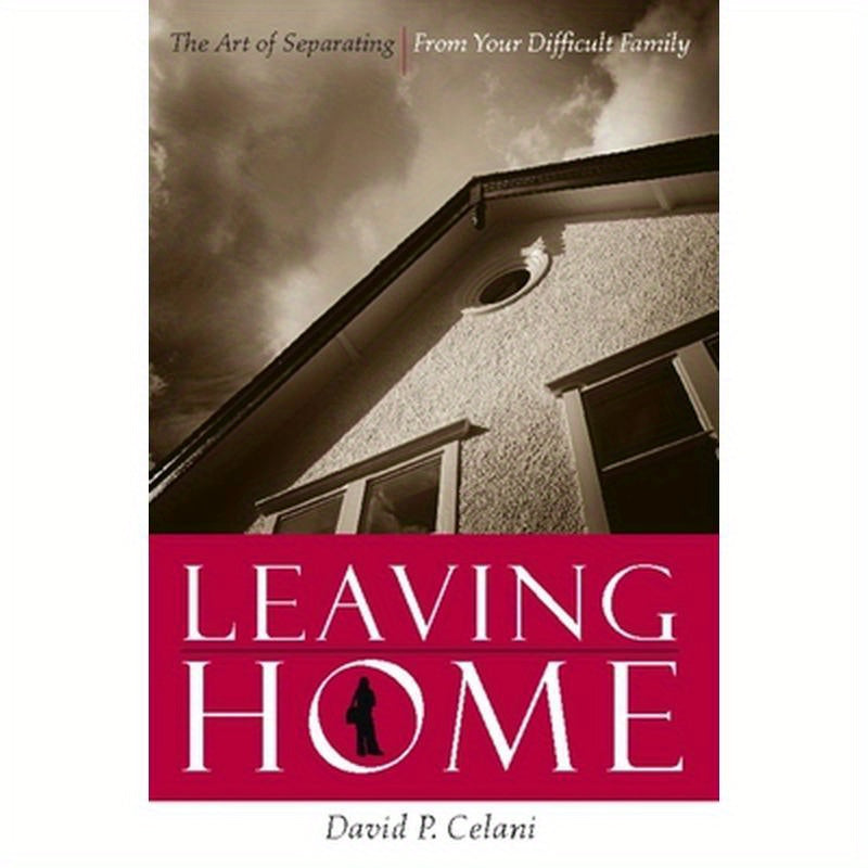 Leaving Home: The Art of Separating from Your Difficult Family