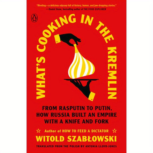 What's Cooking in the Kremlin: From Rasputin to Putin, How Russia Built an Empire with a Knife and Fork