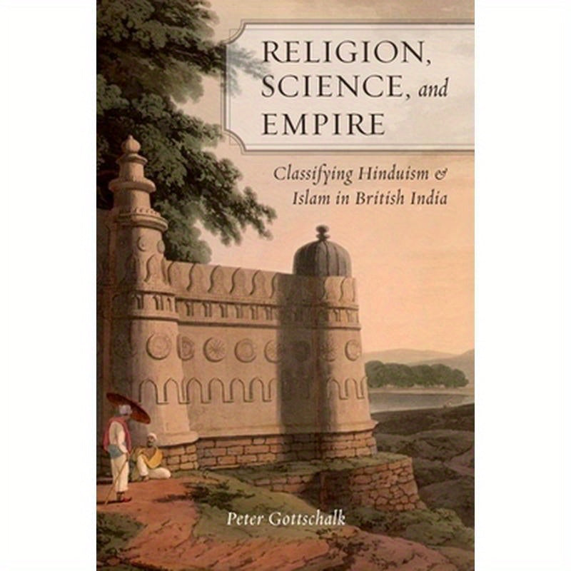 Religion, Science, and Empire: Classifying Hinduism and Islam in British India