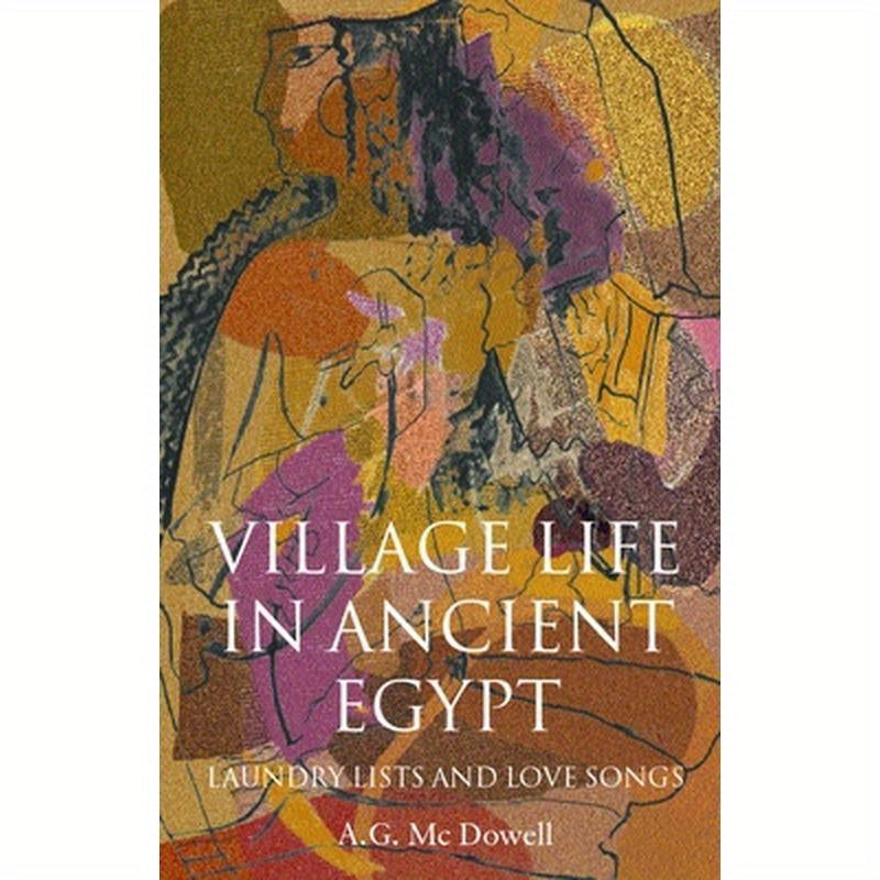 Village Life in Ancient Egypt: Laundry Lists and Love Songs