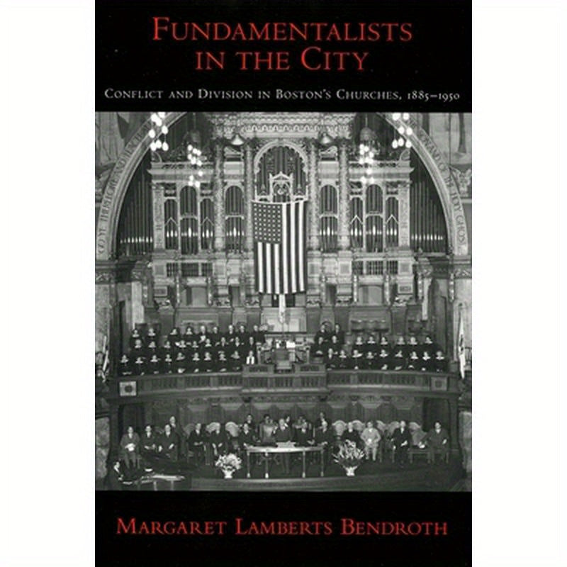 Fundamentalists in the City: Conflict and Division in Boston's Churches, 1885-1950