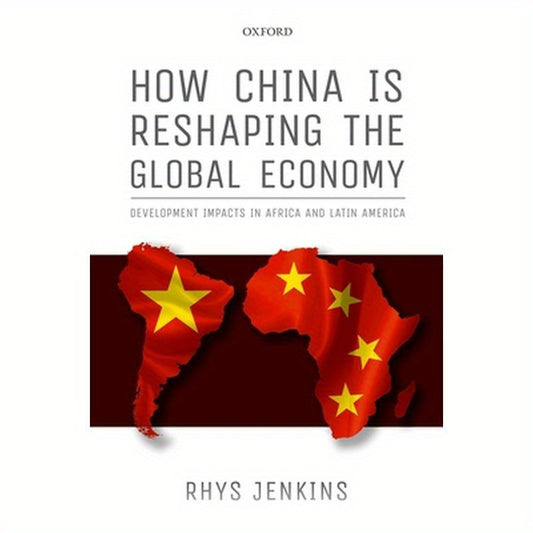 How China Is Reshaping the Global Economy: Development Impacts in Africa and Latin America