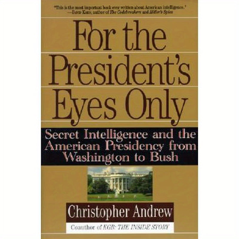 For the President's Eyes Only: Secret Intelligence and the American Presidency from Washington to Bush