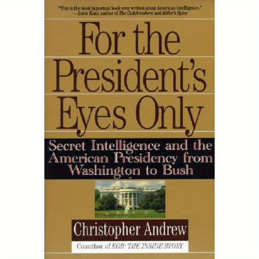 For the President's Eyes Only: Secret Intelligence and the American Presidency from Washington to Bush