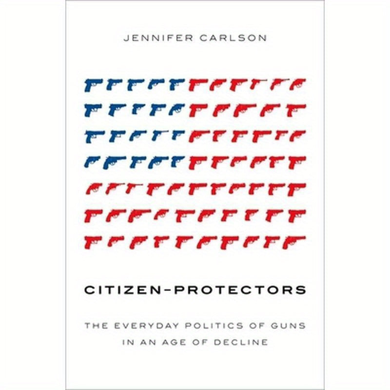 Citizen-Protectors: The Everyday Politics of Guns in an Age of Decline